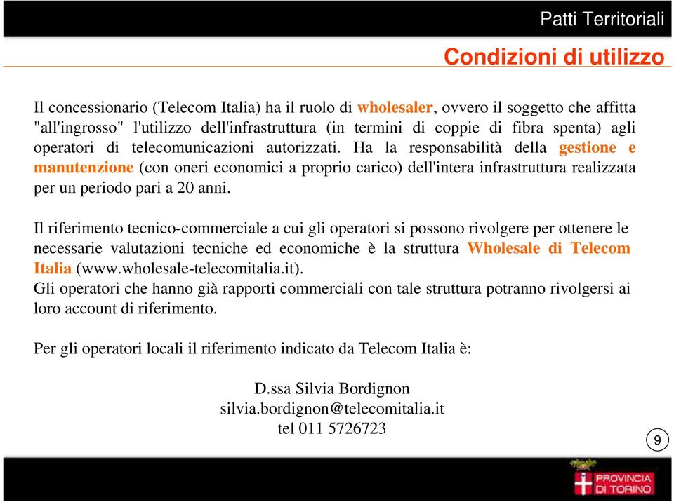 Ha la responsabilità della gestione e manutenzione (con oneri economici a proprio carico) dell'intera infrastruttura realizzata per un periodo pari a 20 anni.