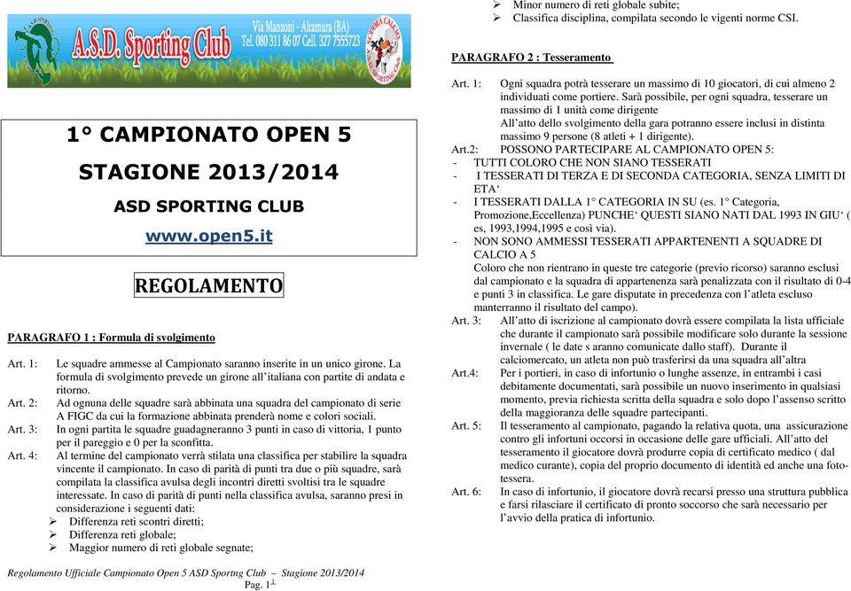 La formula di svolgimento prevede un girone all italiana con partite di andata e ritorno.