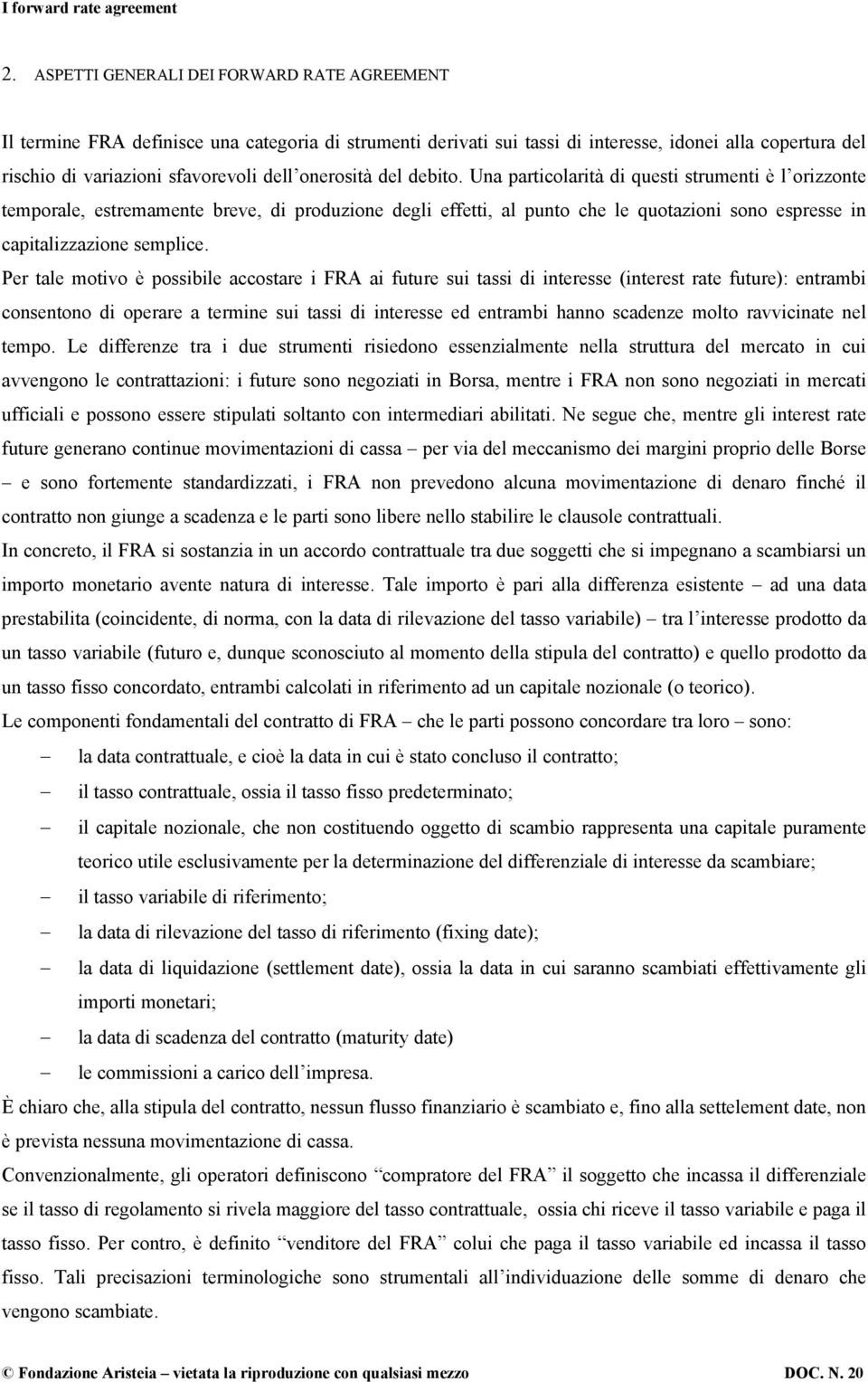 Una particolarità di questi strumenti è l orizzonte temporale, estremamente breve, di produzione degli effetti, al punto che le quotazioni sono espresse in capitalizzazione semplice.