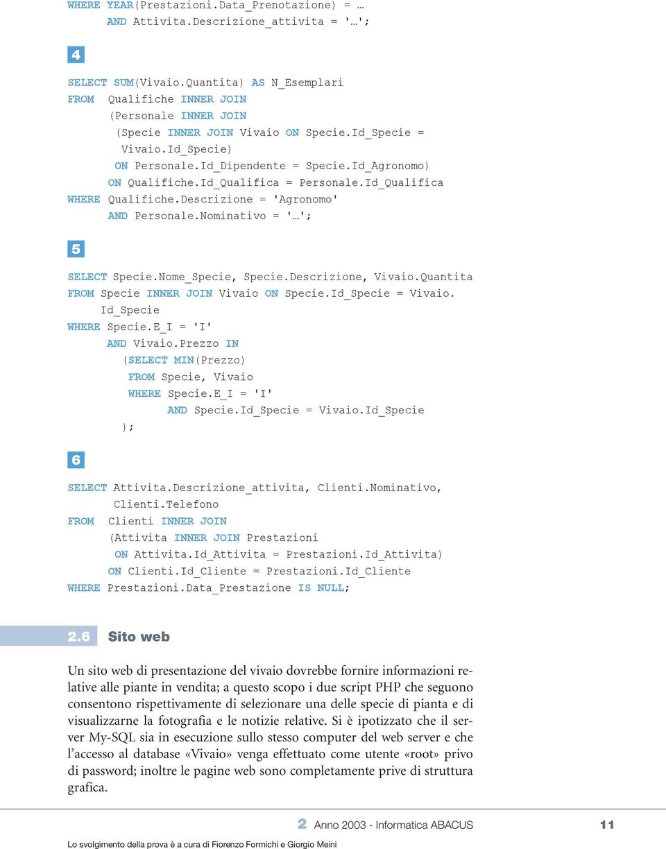 Id_Agronomo) ON Qualifiche.Id_Qualifica = Personale.Id_Qualifica WHERE Qualifiche.Descrizione = 'Agronomo' AND Personale.Nominativo = ' '; 5 SELECT Specie.Nome_Specie, Specie.Descrizione, Vivaio.