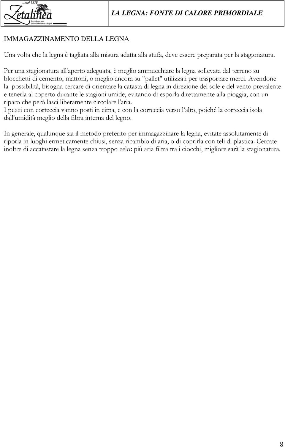 Avendone la possibilità, bisogna cercare di orientare la catasta di legna in direzione del sole e del vento prevalente e tenerla al coperto durante le stagioni umide, evitando di esporla direttamente