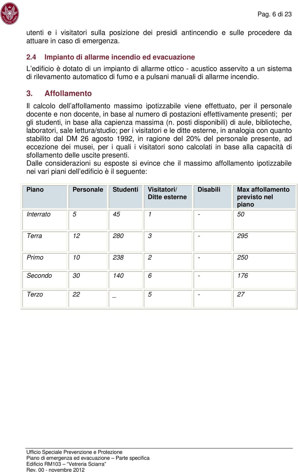 4 Impianto di allarme incendio ed evacuazione L edificio è dotato di un impianto di allarme ottico - acustico asservito a un sistema di rilevamento automatico di fumo e a pulsani manuali di allarme