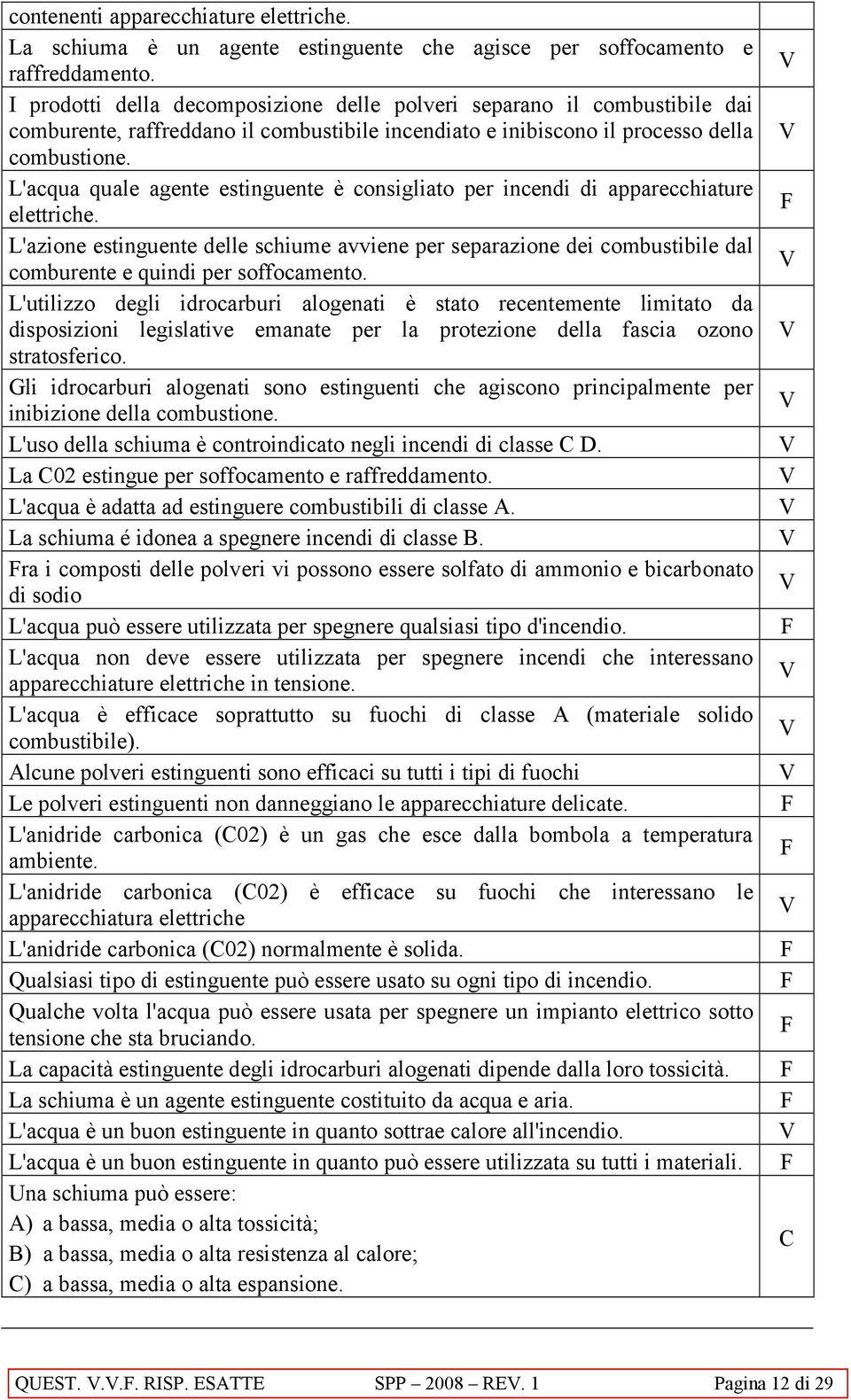 L'acqua quale agente estinguente è consigliato per incendi di apparecchiature elettriche.