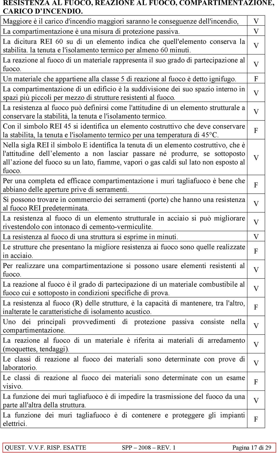 La reazione al fuoco di un materiale rappresenta il suo grado di partecipazione al fuoco. Un materiale che appartiene alla classe 5 di reazione al fuoco è detto ignifugo.