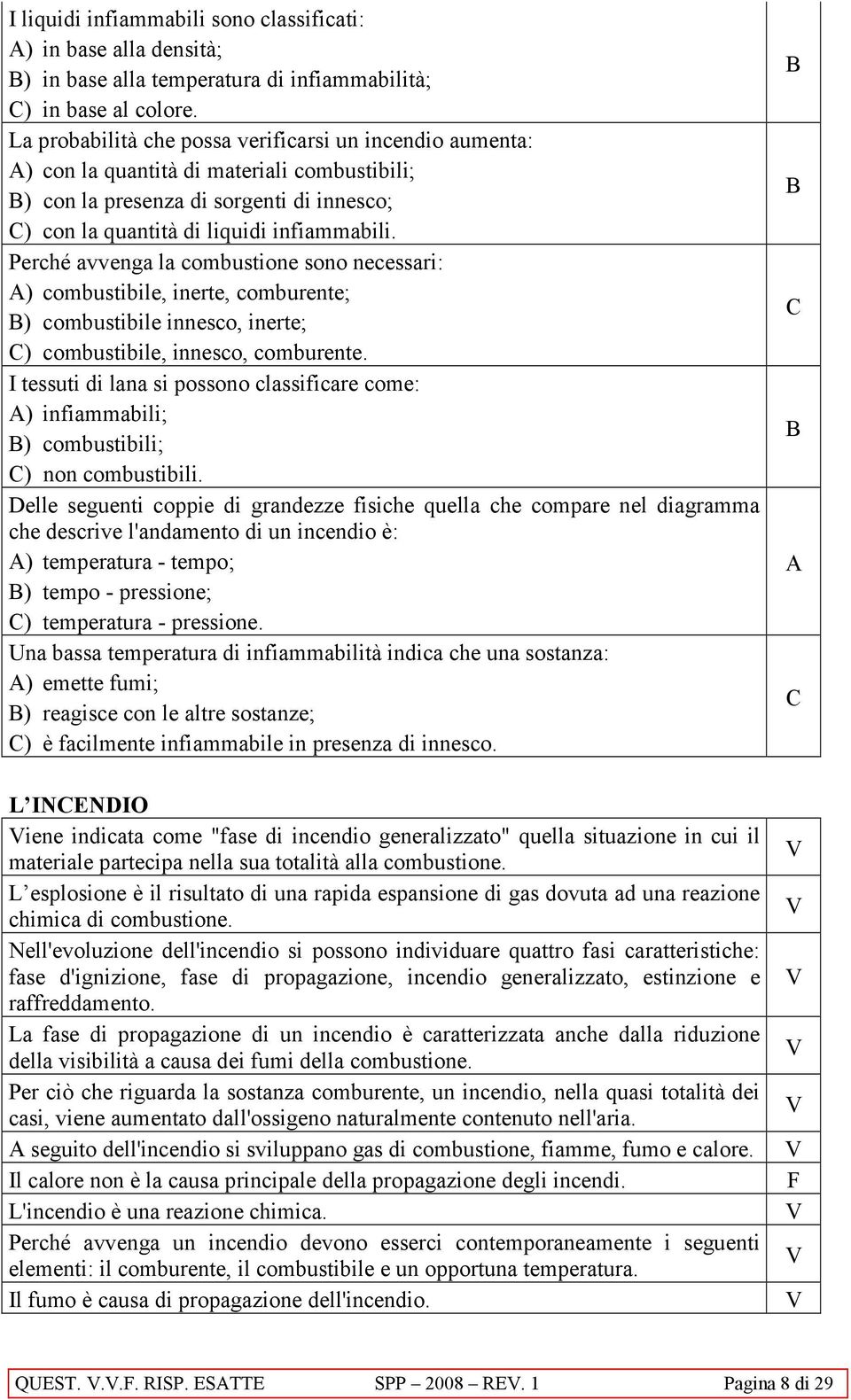 Perché avvenga la combustione sono necessari: ) combustibile, inerte, comburente; ) combustibile innesco, inerte; ) combustibile, innesco, comburente.