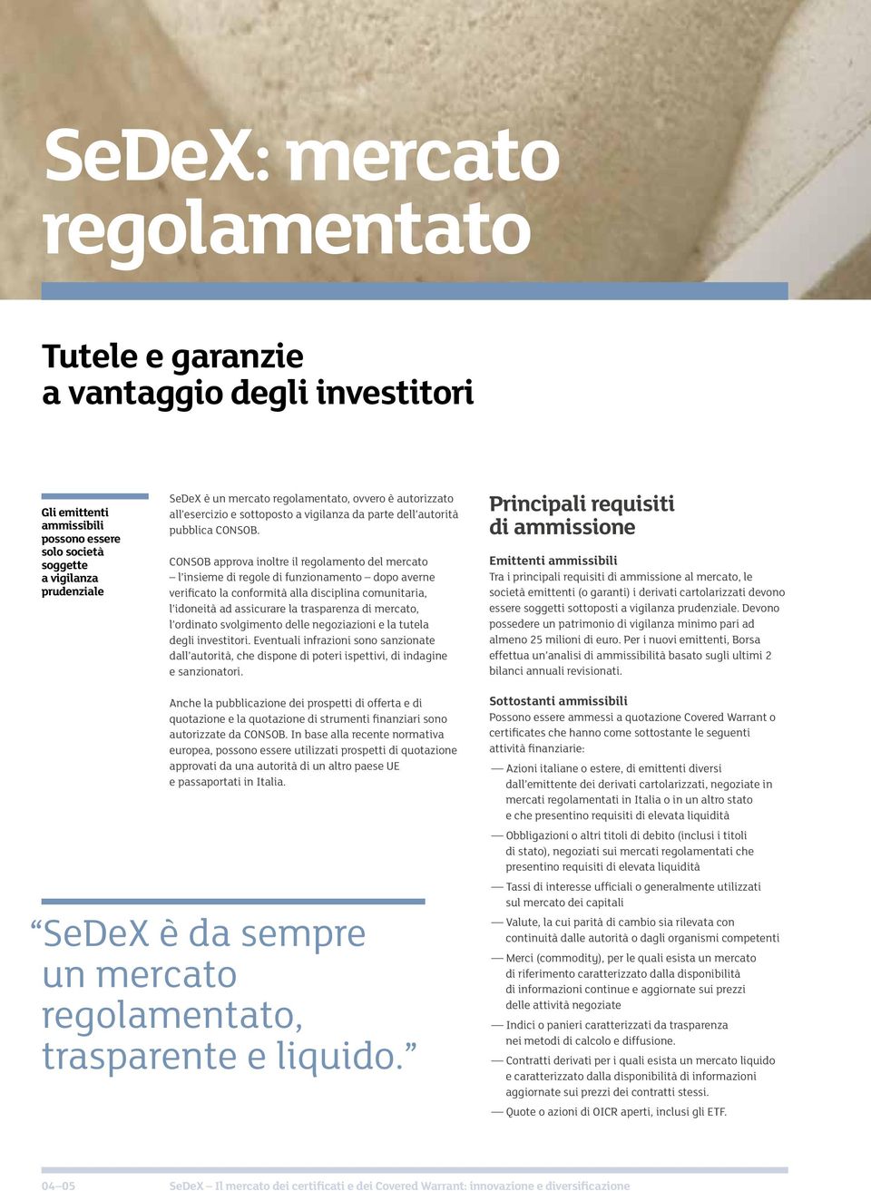 CONSOB approva inoltre il regolamento del mercato l insieme di regole di funzionamento dopo averne verificato la conformità alla disciplina comunitaria, l idoneità ad assicurare la trasparenza di