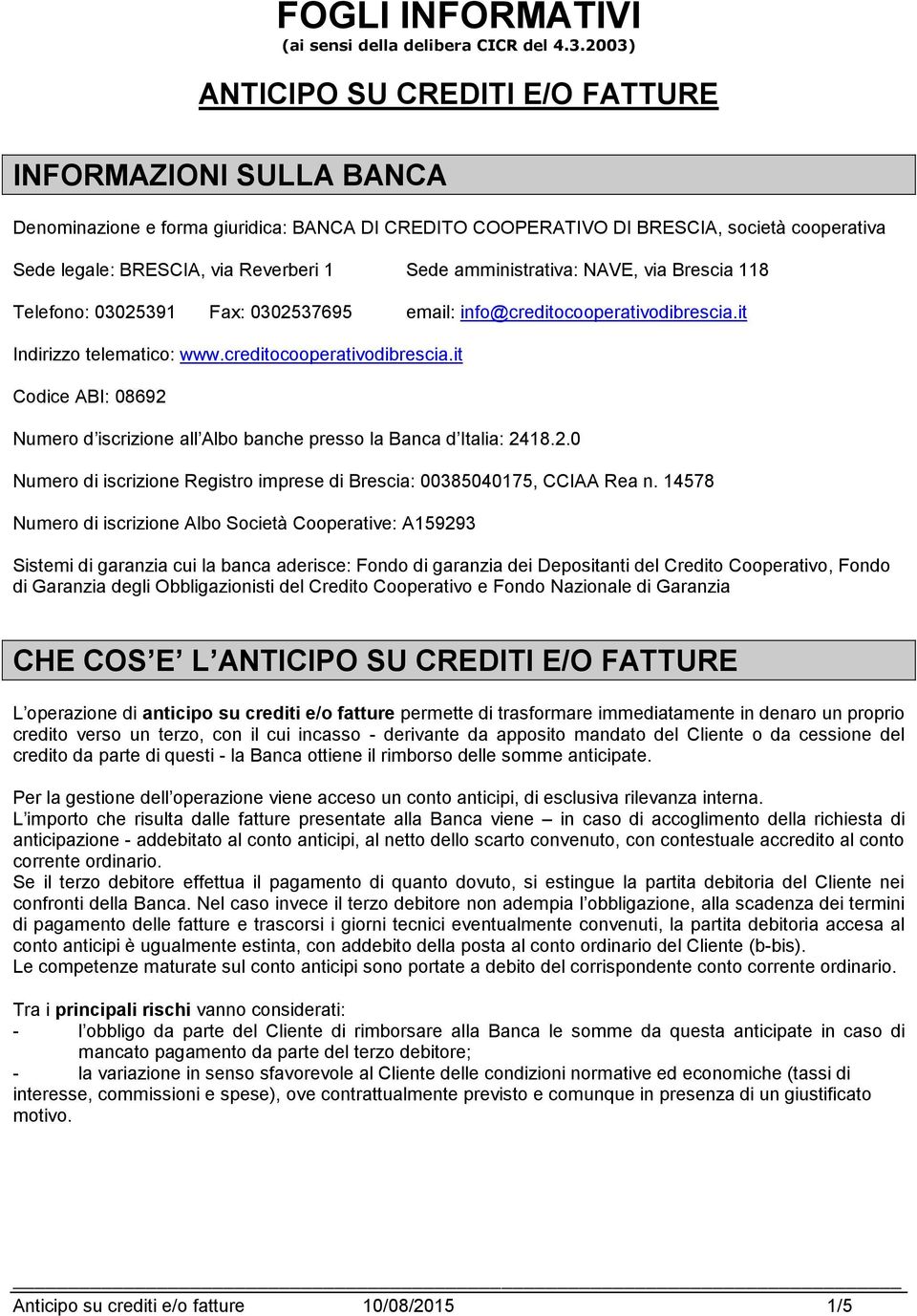 amministrativa: NAVE, via Brescia 118 Telefono: 03025391 Fax: 0302537695 email: info@creditocooperativodibrescia.