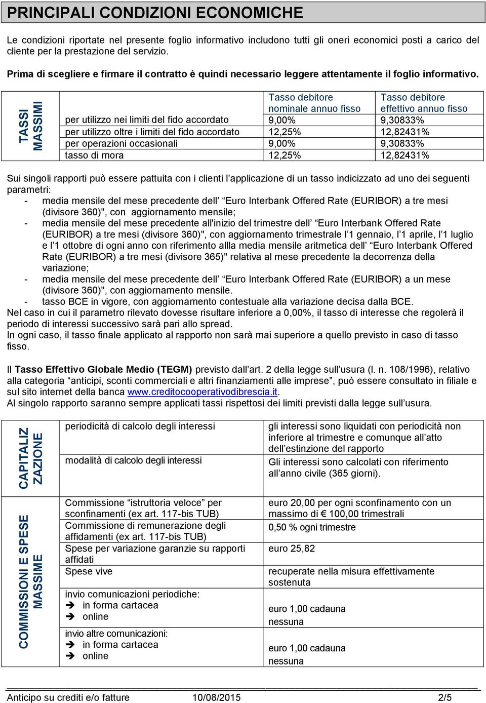 TASSI MASSIMI Tasso debitore nominale annuo fisso Tasso debitore effettivo annuo fisso per utilizzo nei limiti del fido accordato 9,00% 9,30833% per utilizzo oltre i limiti del fido accordato 12,25%