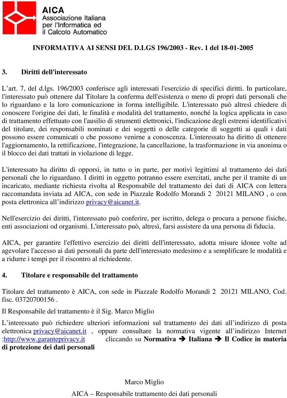 L'interessato può altresì chiedere di conoscere l'origine dei dati, le finalità e modalità del trattamento, nonché la logica applicata in caso di trattamento effettuato con l'ausilio di strumenti