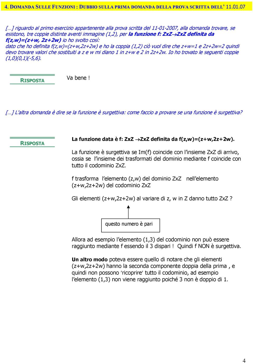 f(z,w)=(z+w, 2z+2w) io ho svolto così: dato che ho definita f(z,w)=(z+w,2z+2w) e ho la coppia (1,2) ciò vuol dire che z+w=1 e 2z+2w=2 quindi devo trovare valori che sostituiti a z e w mi diano 1 in