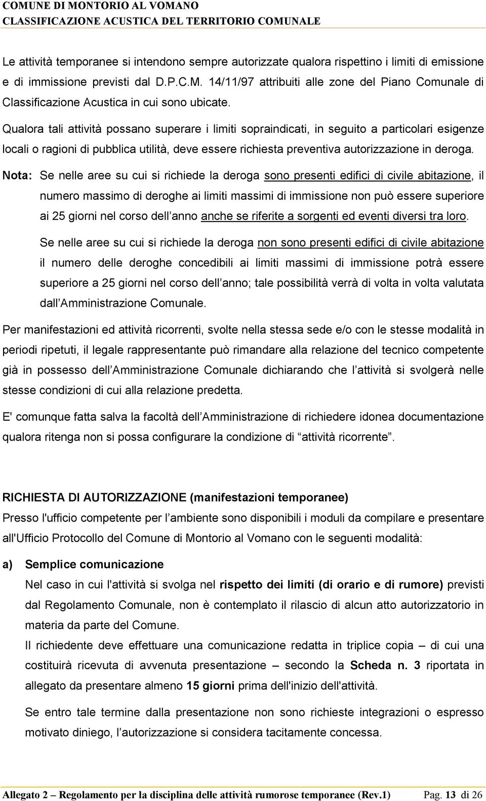 Qualora tali attività possano superare i limiti sopraindicati, in seguito a particolari esigenze locali o ragioni di pubblica utilità, deve essere richiesta preventiva autorizzazione in deroga.