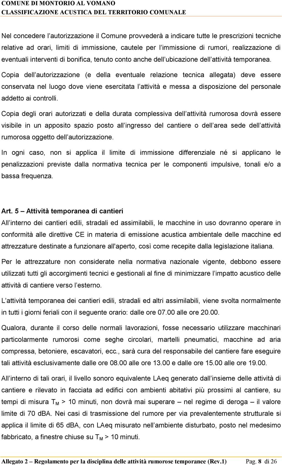 Copia dell autorizzazione (e della eventuale relazione tecnica allegata) deve essere conservata nel luogo dove viene esercitata l attività e messa a disposizione del personale addetto ai controlli.