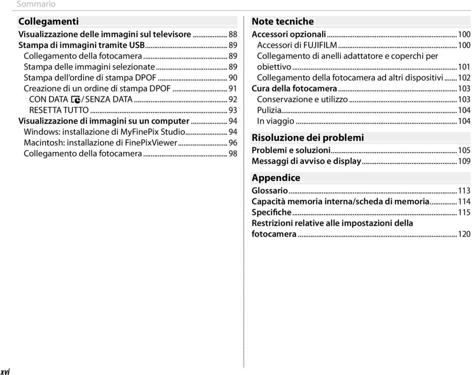 .. 94 Windows: installazione di MyFinePix Studio... 94 Macintosh: installazione di FinePixViewer... 96 Collegamento della fotocamera... 98 Note tecniche Accessori opzionali...100 Accessori di FUJIFILM.