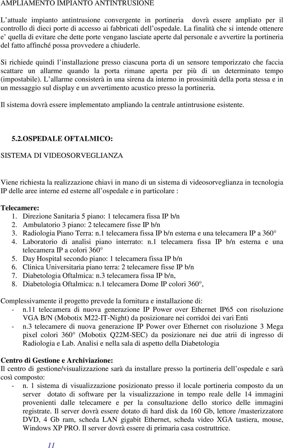 Si richiede quindi l installazione presso ciascuna porta di un sensore temporizzato che faccia scattare un allarme quando la porta rimane aperta per più di un determinato tempo (impostabile).