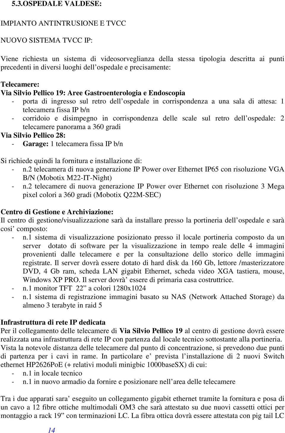 IP b/n - corridoio e disimpegno in corrispondenza delle scale sul retro dell ospedale: 2 telecamere panorama a 360 gradi Via Silvio Pellico 28: - Garage: 1 telecamera fissa IP b/n Si richiede quindi