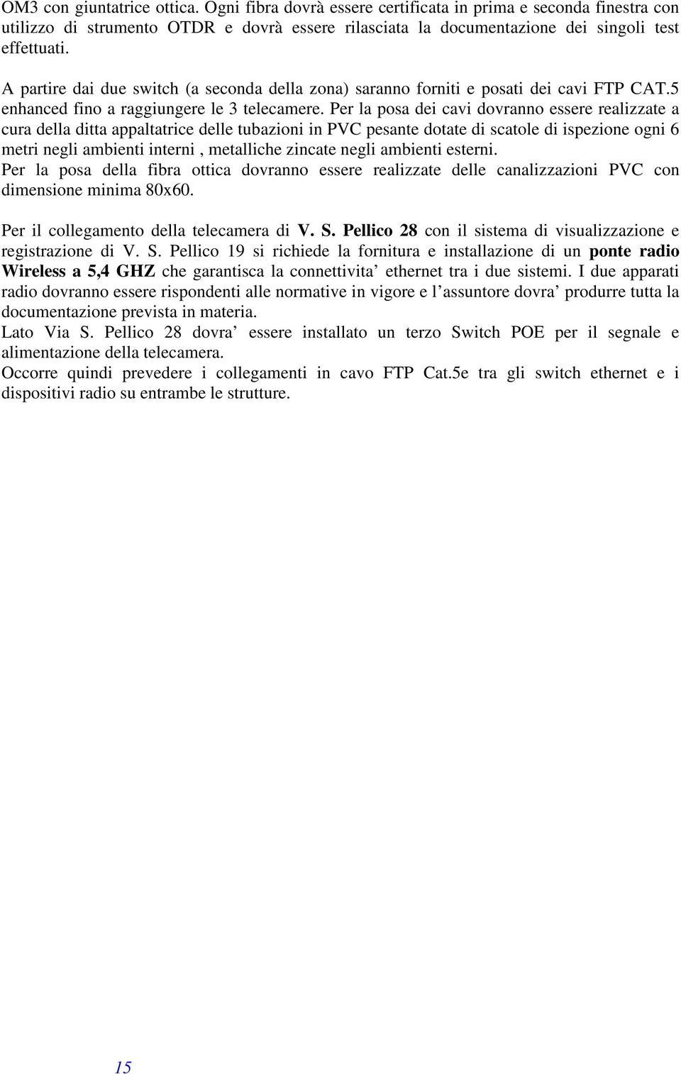 Per la posa dei cavi dovranno essere realizzate a cura della ditta appaltatrice delle tubazioni in PVC pesante dotate di scatole di ispezione ogni 6 metri negli ambienti interni, metalliche zincate