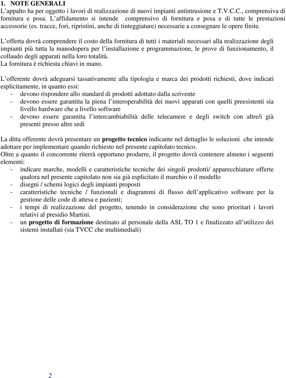 L offerta dovrà comprendere il costo della fornitura di tutti i materiali necessari alla realizzazione degli impianti più tutta la manodopera per l installazione e programmazione, le prove di