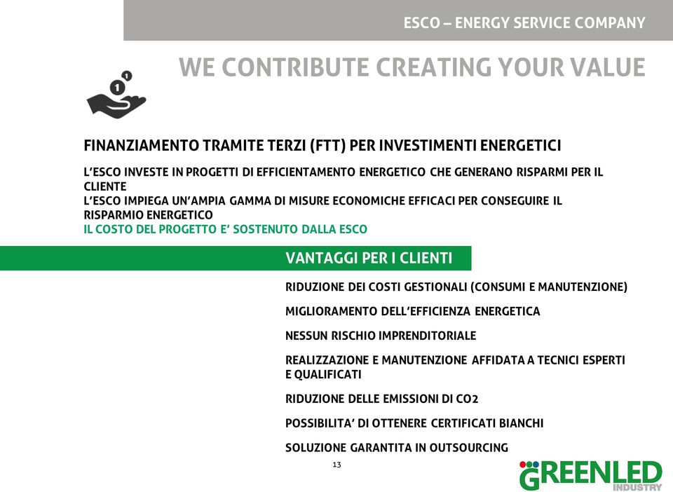 SOSTENUTO DALLA ESCO VANTAGGI PER I CLIENTI RIDUZIONE DEI COSTI GESTIONALI (CONSUMI E MANUTENZIONE) MIGLIORAMENTO DELL EFFICIENZA ENERGETICA NESSUN RISCHIO IMPRENDITORIALE