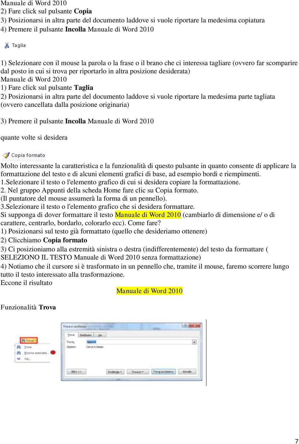 2010 1) Fare click sul pulsante Taglia 2) Posizionarsi in altra parte del documento laddove si vuole riportare la medesima parte tagliata (ovvero cancellata dalla posizione originaria) 3) Premere il