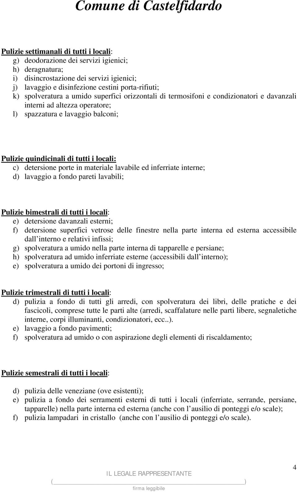 detersione porte in materiale lavabile ed inferriate interne; d) lavaggio a fondo pareti lavabili; Pulizie bimestrali di tutti i locali: e) detersione davanzali esterni; f) detersione superfici