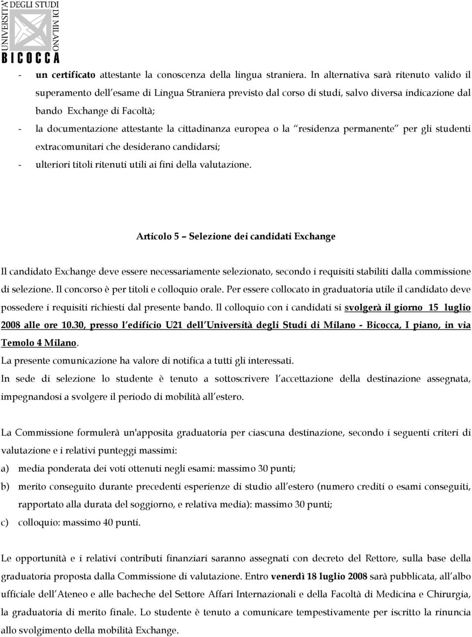 la cittadinanza europea o la residenza permanente per gli studenti extracomunitari che desiderano candidarsi; - ulteriori titoli ritenuti utili ai fini della valutazione.