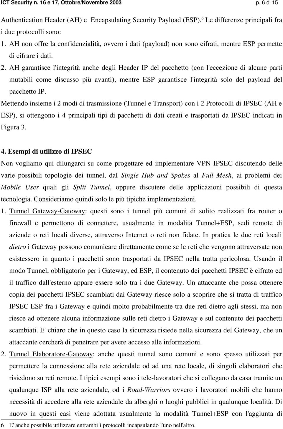 AH garantisce l'integrità anche degli Header IP del pacchetto (con l'eccezione di alcune parti mutabili come discusso più avanti), mentre ESP garantisce l'integrità solo del payload del pacchetto IP.