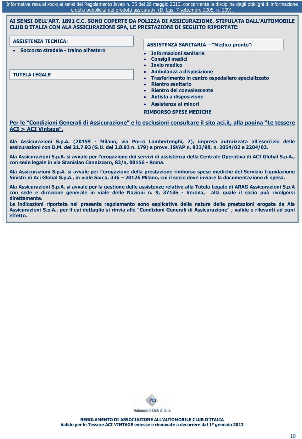 C. SONO COPERTE DA POLIZZA DI ASSICURAZIONE, STIPULATA DALL AUTOMOBILE CLUB D ITALIA CON ALA ASSICURAZIONI SPA, LE PRESTAZIONI DI SEGUITO RIPORTATE: ASSISTENZA TECNICA: Soccorso stradale - traino all