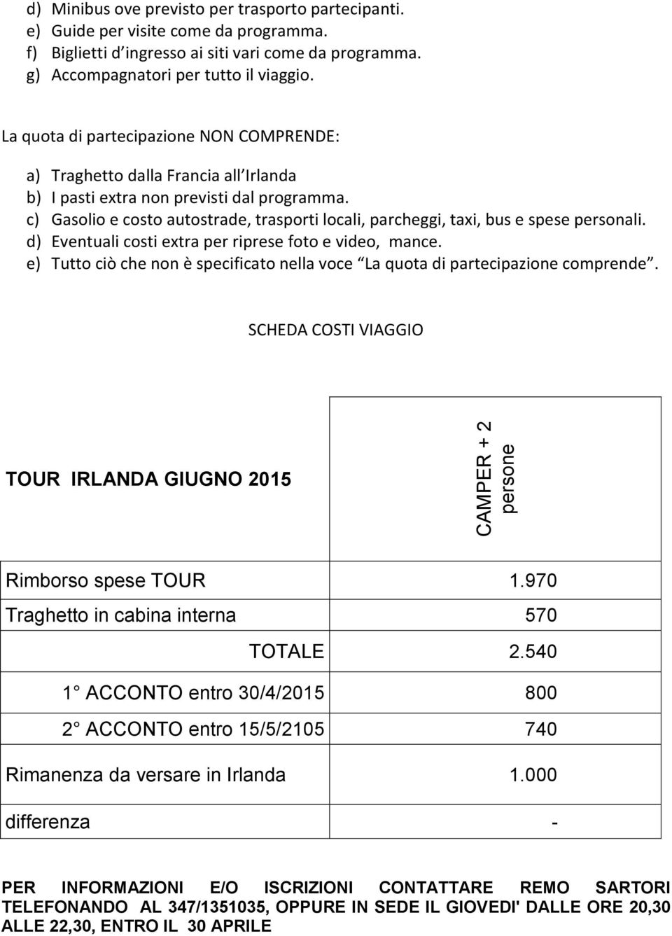 c) Gasolio e costo autostrade, trasporti locali, parcheggi, taxi, bus e spese personali. d) Eventuali costi extra per riprese foto e video, mance.