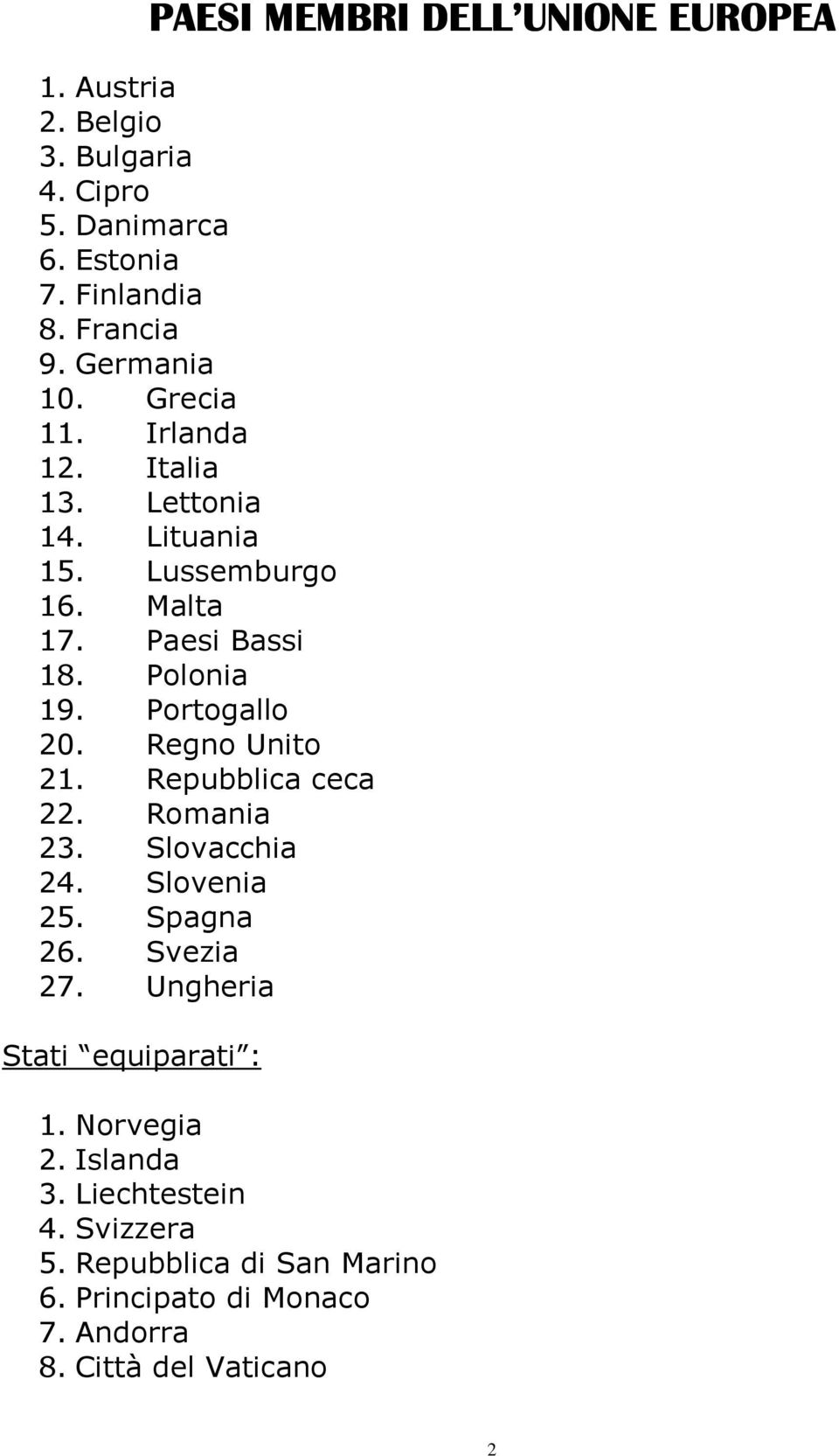 Portogallo 20. Regno Unito 21. Repubblica ceca 22. Romania 23. Slovacchia 24. Slovenia 25. Spagna 26. Svezia 27.