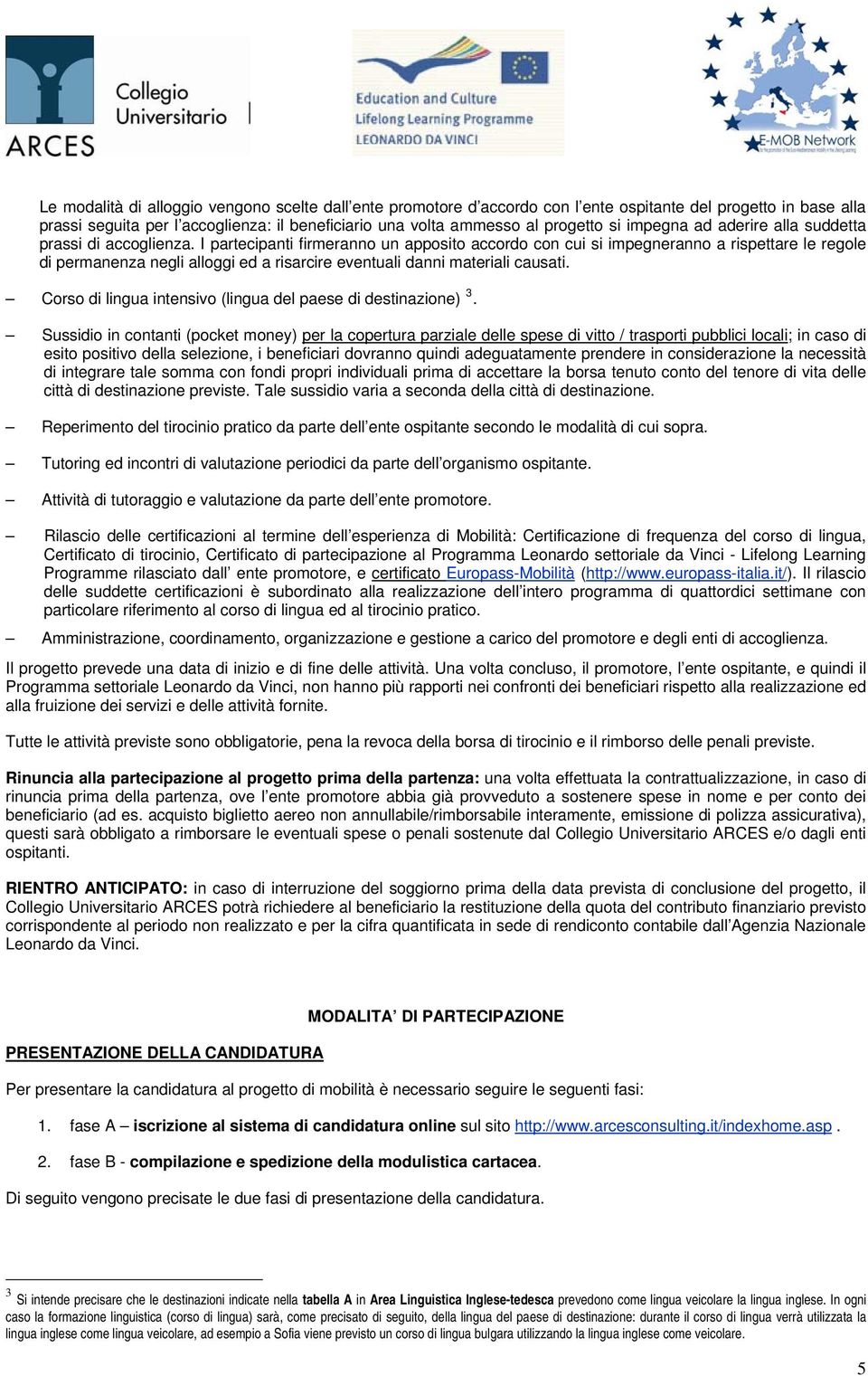 I partecipanti firmeranno un apposito accordo con cui si impegneranno a rispettare le regole di permanenza negli alloggi ed a risarcire eventuali danni materiali causati.