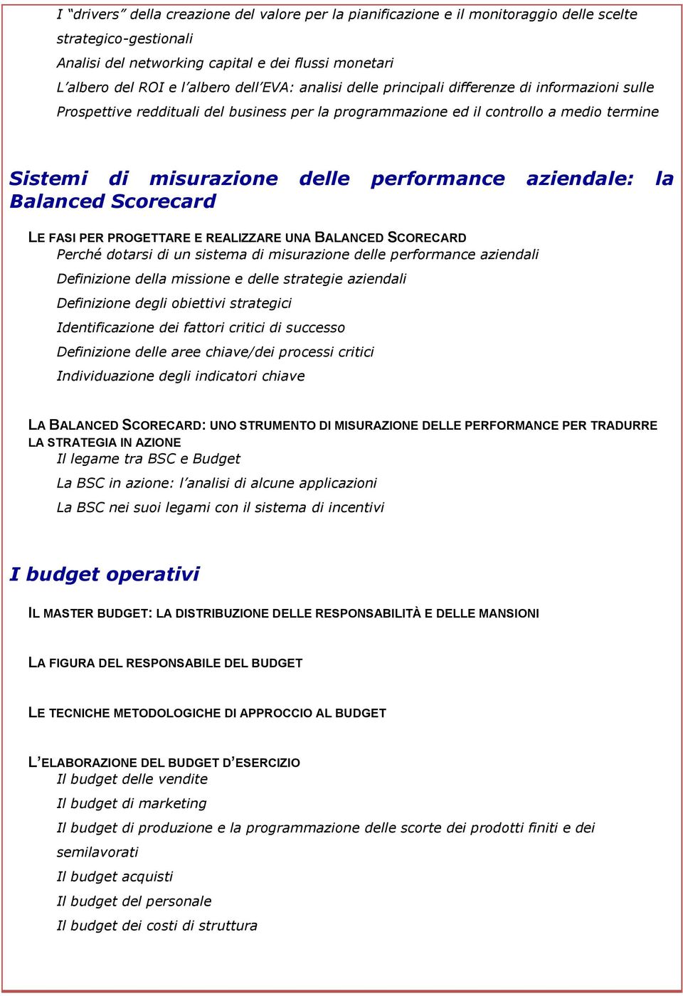 aziendale: la Balanced Scorecard LE FASI PER PROGETTARE E REALIZZARE UNA BALANCED SCORECARD Perché dotarsi di un sistema di misurazione delle performance aziendali Definizione della missione e delle