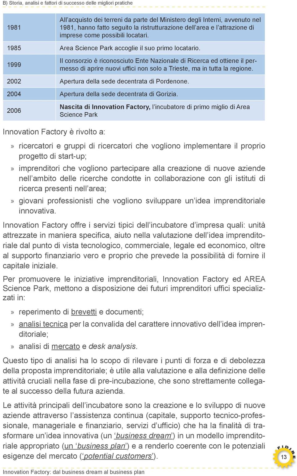 1999 Il consorzio è riconosciuto Ente Nazionale di Ricerca ed ottiene il permesso di aprire nuovi uffici non solo a Trieste, ma in tutta la regione. 2002 Apertura della sede decentrata di Pordenone.
