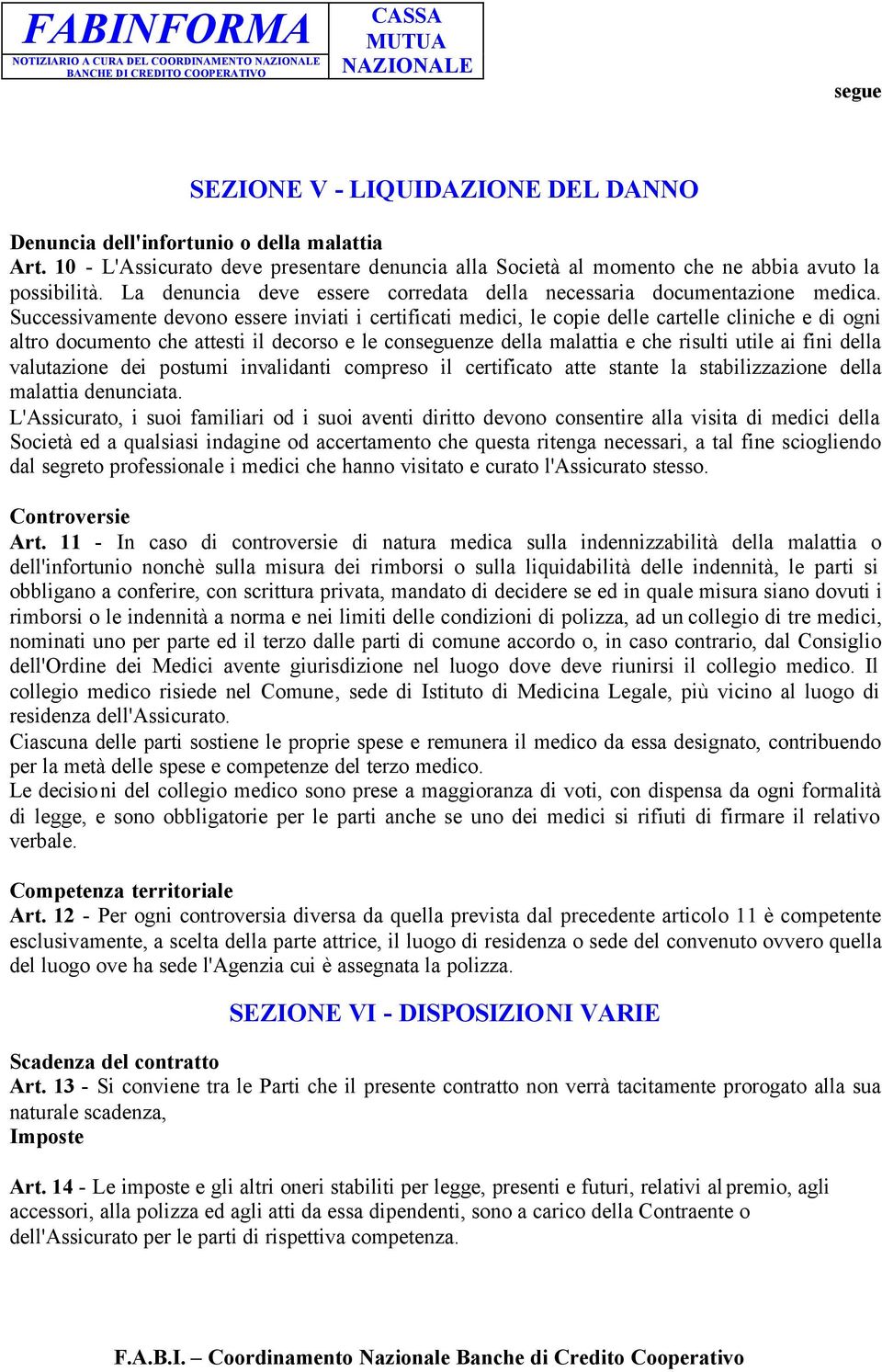 Successivamente devono essere inviati i certificati medici, le copie delle cartelle cliniche e di ogni altro documento che attesti il decorso e le connze della malattia e che risulti utile ai fini