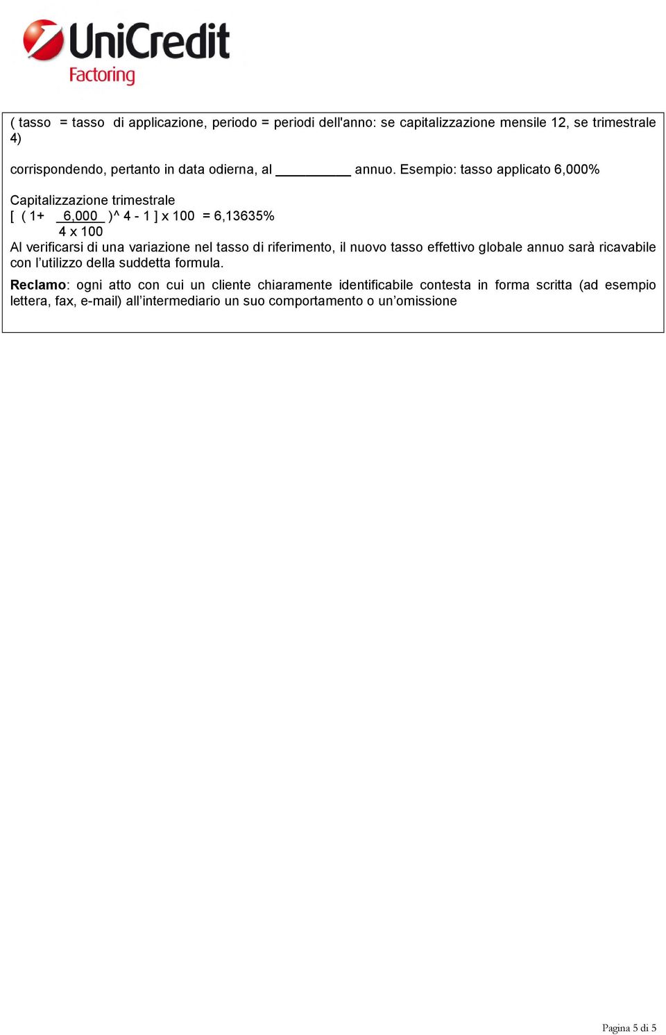 Esempio: tasso applicato 6,000% Capitalizzazione trimestrale [ ( 1+ 6,000 )^ 4-1 ] x 100 = 6,13635% 4 x 100 Al verificarsi di una variazione nel tasso di