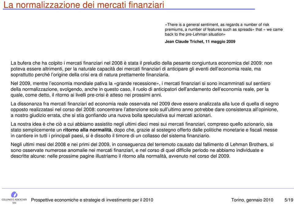 naturale capacità dei mercati finanziari di anticipare gli eventi dell economia reale, ma soprattutto perché l origine della crisi era di natura prettamente finanziaria.