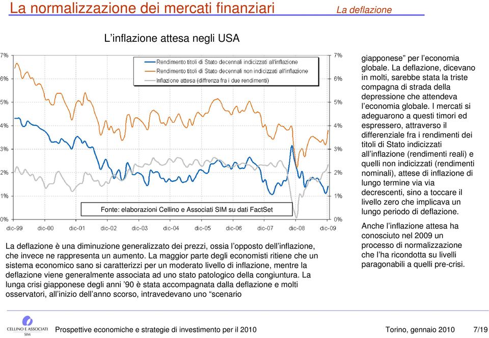 La maggior parte degli economisti ritiene che un sistema economico sano si caratterizzi per un moderato livello di inflazione, mentre la deflazione viene generalmente associata ad uno stato