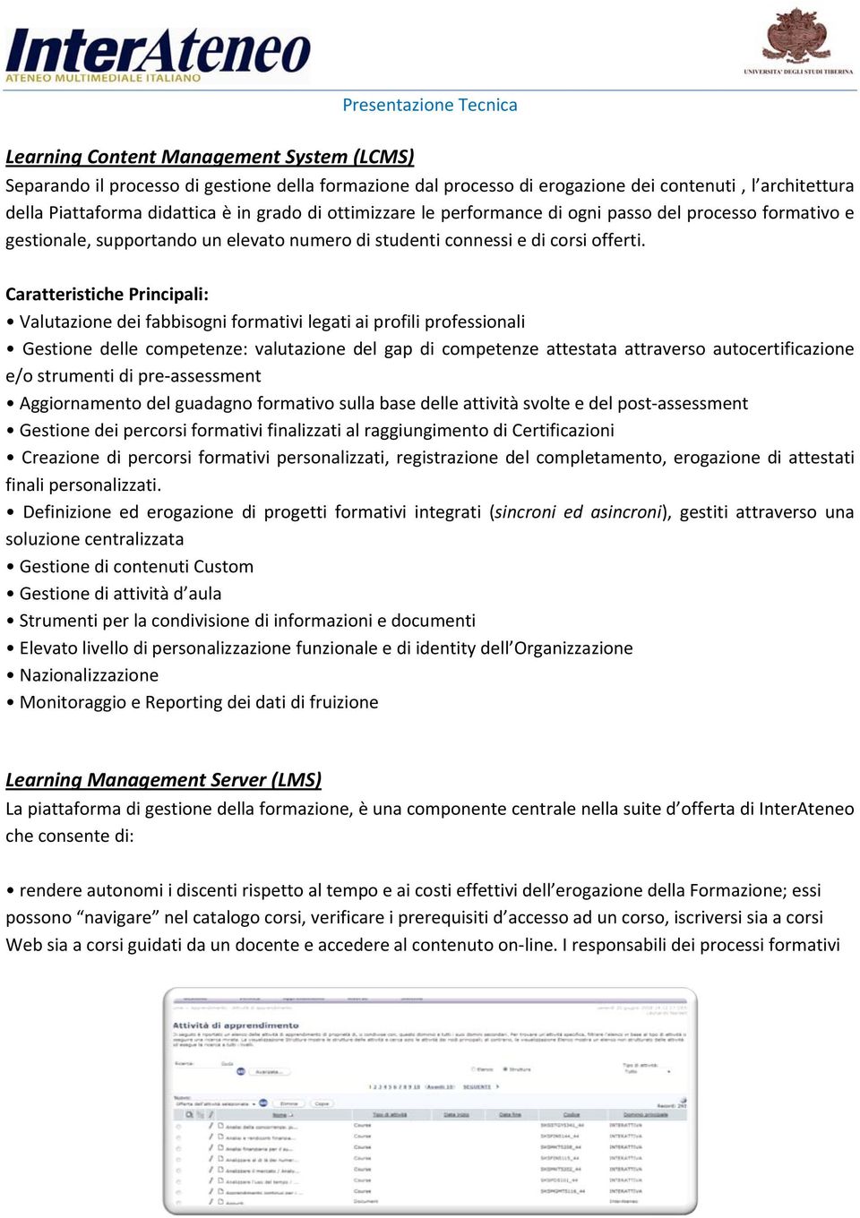 Caratteristiche Principali: Valutazione dei fabbisogni formativi legati ai profili professionali Gestione delle competenze: valutazione del gap di competenze attestata attraverso autocertificazione