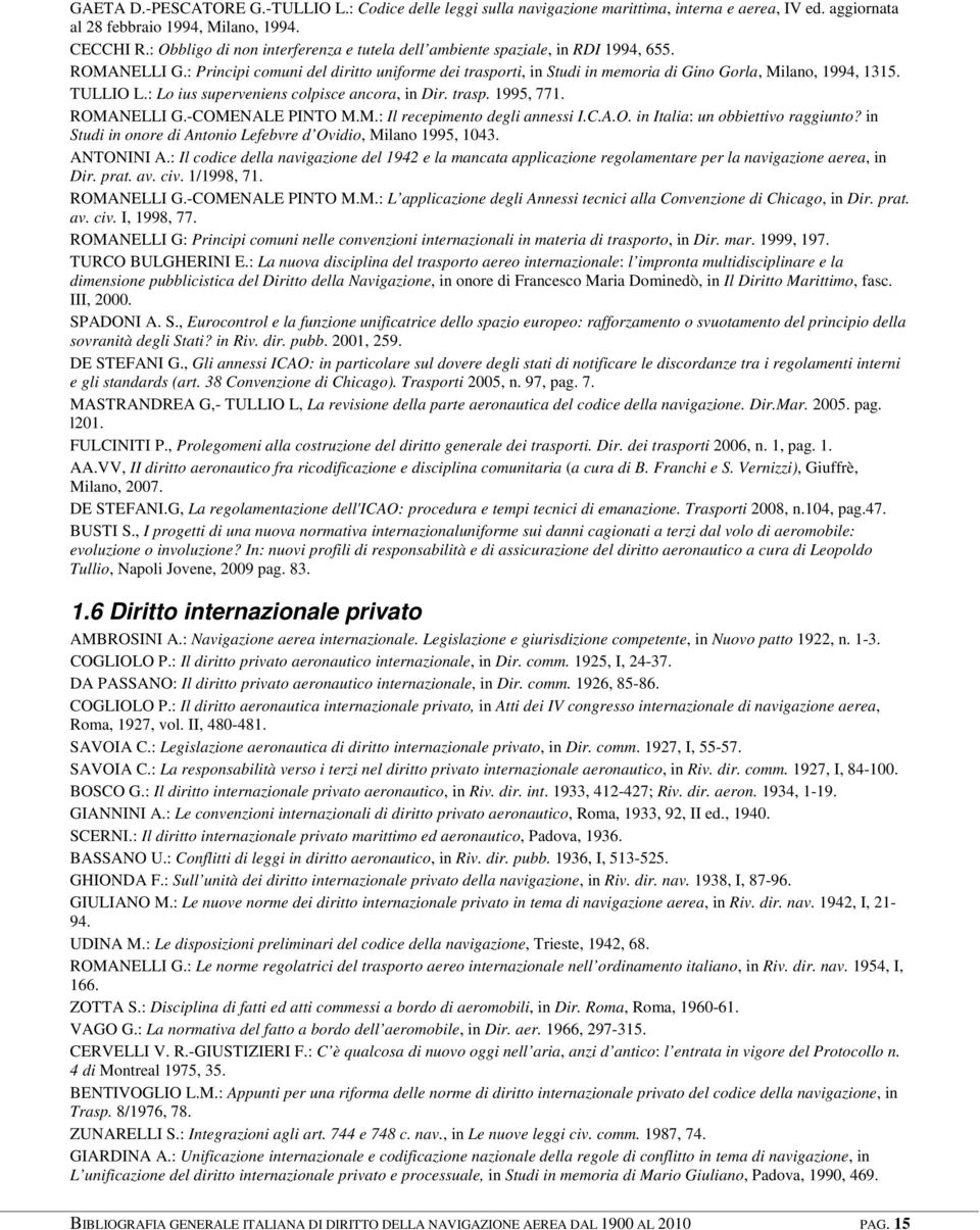 : Principi comuni del diritto uniforme dei trasporti, in Studi in memoria di Gino Gorla, Milano, 1994, 1315. TULLIO L.: Lo ius superveniens colpisce ancora, in Dir. trasp. 1995, 771. ROMANELLI G.