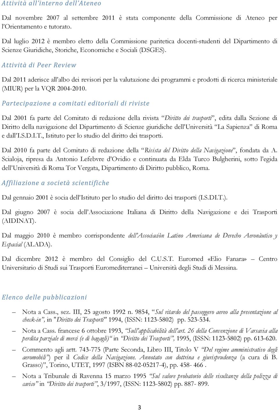 Attività di Peer Review Dal 2011 aderisce all albo dei revisori per la valutazione dei programmi e prodotti di ricerca ministeriale (MIUR) per la VQR 2004-2010.