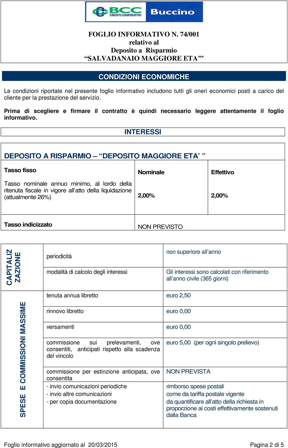 INTERESSI DEPOSITO A RISPARMIO DEPOSITO MAGGIORE ETA Tasso fisso Tasso nominale annuo minimo, al lordo della ritenuta fiscale in vigore all atto della liquidazione (attualmente 26%) Nominale 2,00%