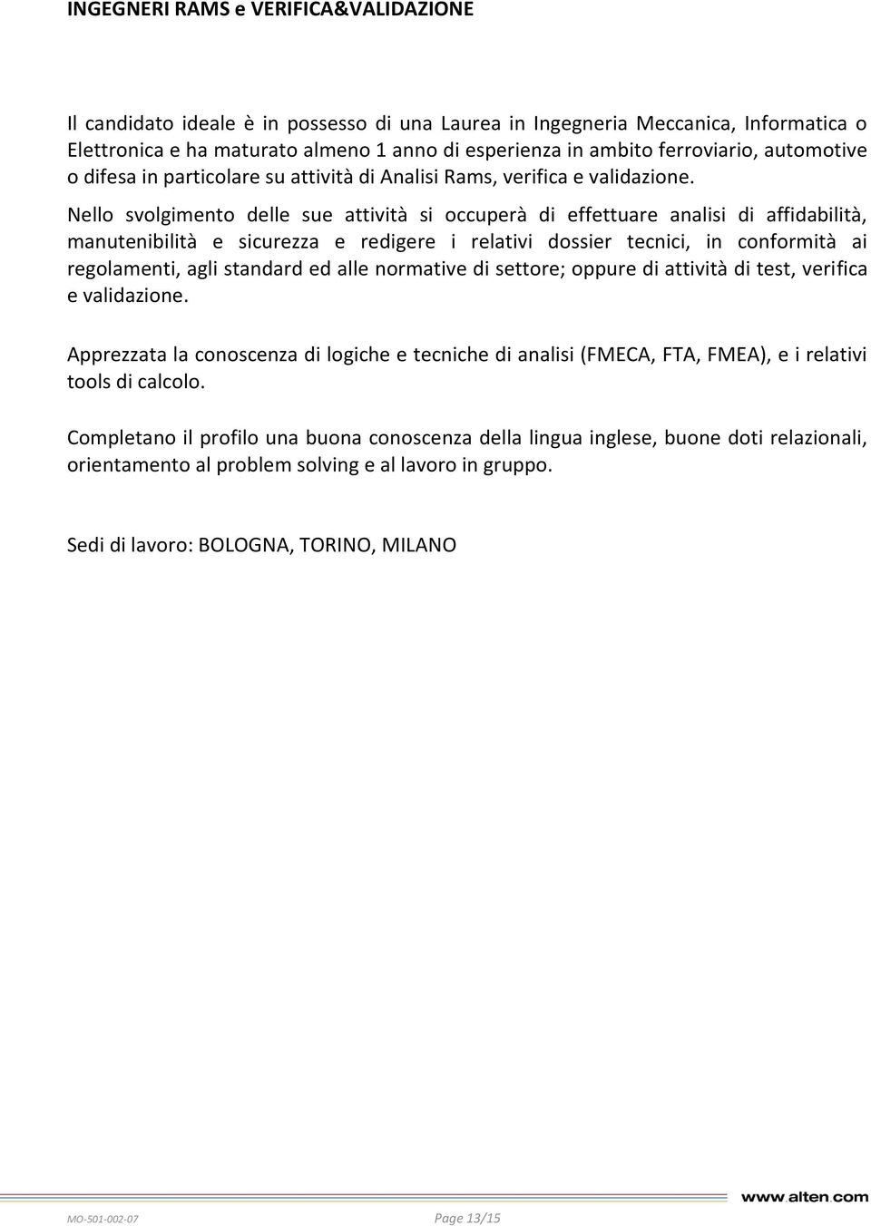 Nello svolgimento delle sue attività si occuperà di effettuare analisi di affidabilità, manutenibilità e sicurezza e redigere i relativi dossier tecnici, in conformità ai regolamenti, agli standard