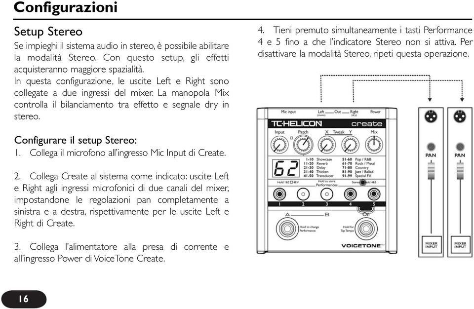 Tieni premuto simultaneamente i tasti Performance 4 e 5 fino a che l indicatore Stereo non si attiva. Per disattivare la modalità Stereo, ripeti questa operazione. Configurare il setup Stereo: 1.