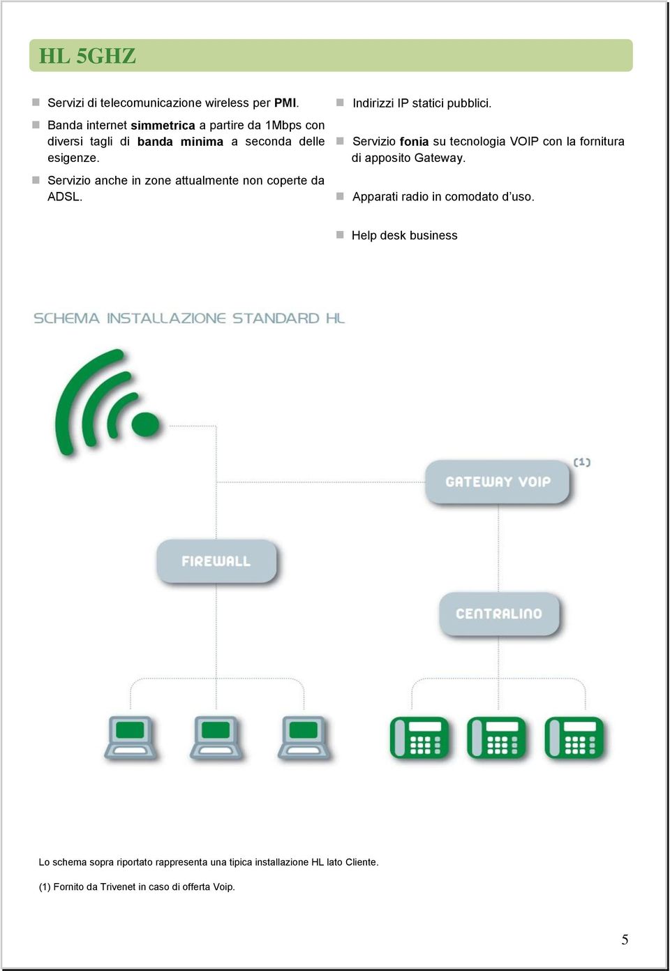 Servizio anche in zone attualmente non coperte da ADSL. Indirizzi IP statici pubblici.