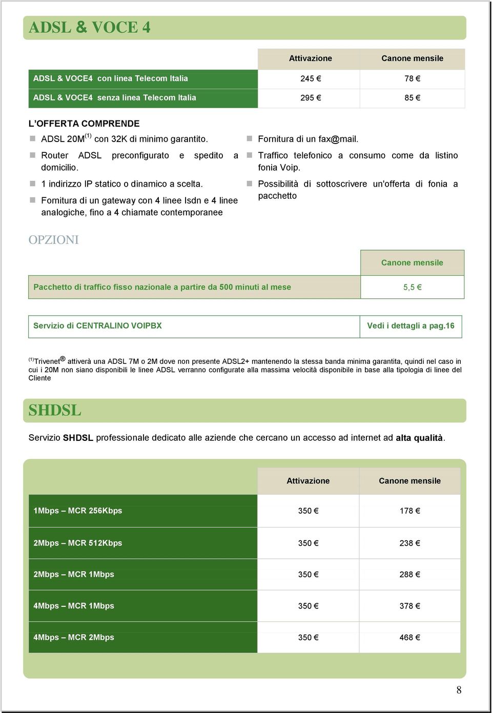 Fornitura di un gateway con 4 linee Isdn e 4 linee analogiche, fino a 4 chiamate contemporanee Fornitura di un fax@mail. Traffico telefonico a consumo come da listino fonia Voip.