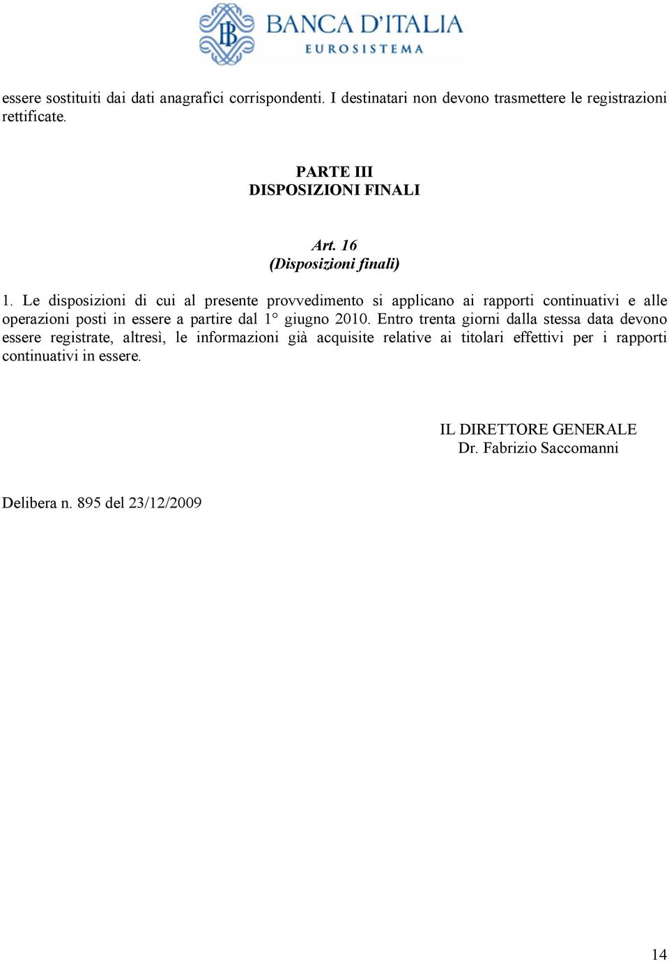 Le disposizioni di cui al presente provvedimento si applicano ai rapporti continuativi e alle operazioni posti in essere a partire dal 1 giugno