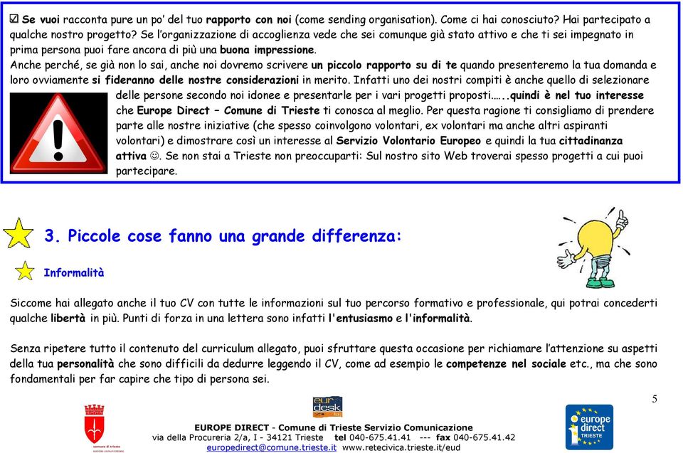 Anche perché, se già non lo sai, anche noi dovremo scrivere un piccolo rapporto su di te quando presenteremo la tua domanda e loro ovviamente si fideranno delle nostre considerazioni in merito.