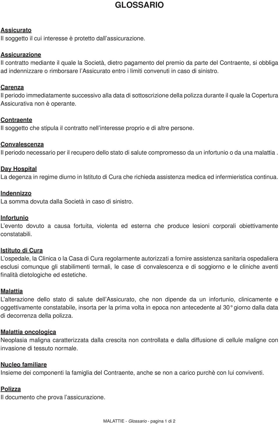 sinistro. Carenza Il periodo immediatamente successivo alla data di sottoscrizione della polizza durante il quale la Copertura Assicurativa non è operante.