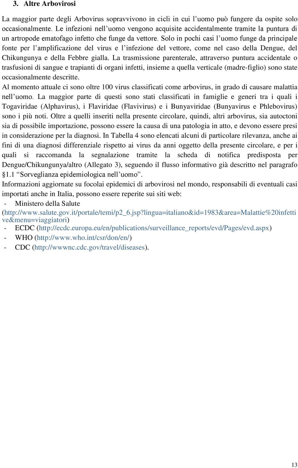 Solo in pochi casi l uomo funge da principale fonte per l amplificazione del virus e l infezione del vettore, come nel caso della Dengue, del Chikungunya e della Febbre gialla.