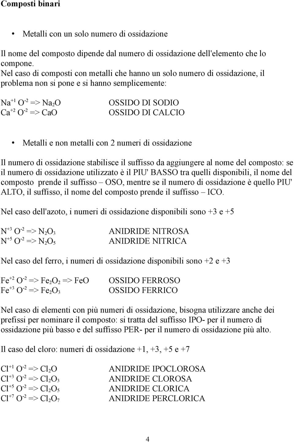 Metalli e non metalli con 2 numeri di ossidazione Il numero di ossidazione stabilisce il suffisso da aggiungere al nome del composto: se il numero di ossidazione utilizzato è il PIU' BASSO tra quelli