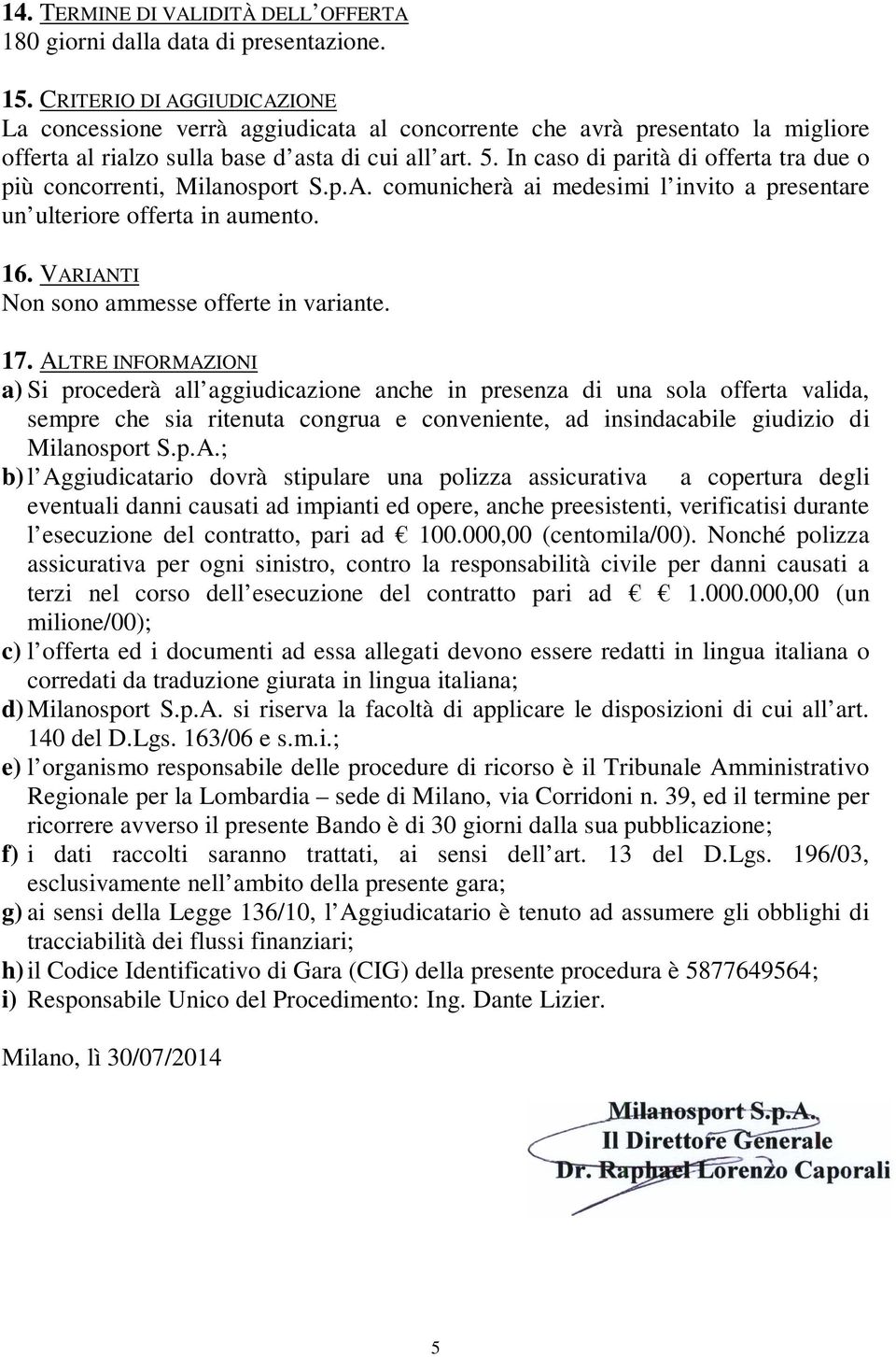 In caso di parità di offerta tra due o più concorrenti, Milanosport S.p.A. comunicherà ai medesimi l invito a presentare un ulteriore offerta in aumento. 16.